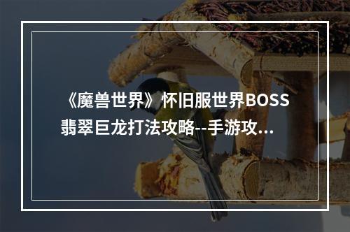 《魔兽世界》怀旧服世界BOSS翡翠巨龙打法攻略--手游攻略网