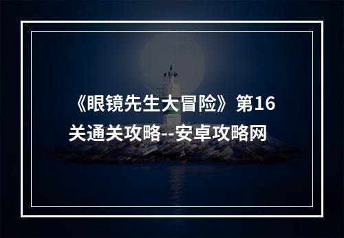 《眼镜先生大冒险》第16关通关攻略--安卓攻略网