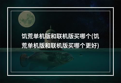 饥荒单机版和联机版买哪个(饥荒单机版和联机版买哪个更好)