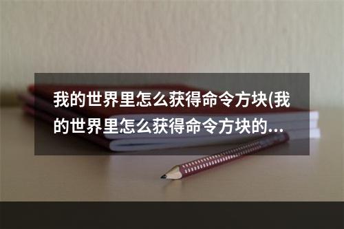 我的世界里怎么获得命令方块(我的世界里怎么获得命令方块的指令)