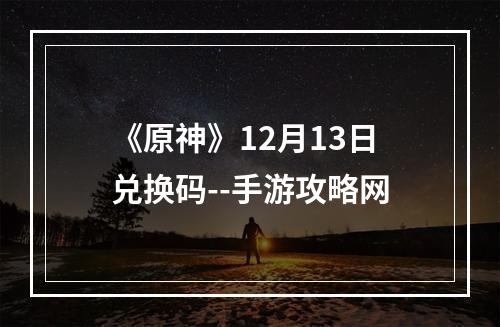 《原神》12月13日兑换码--手游攻略网