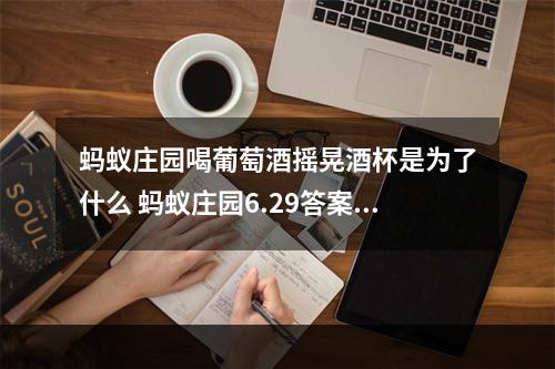 蚂蚁庄园喝葡萄酒摇晃酒杯是为了什么 蚂蚁庄园6.29答案--安卓攻略网