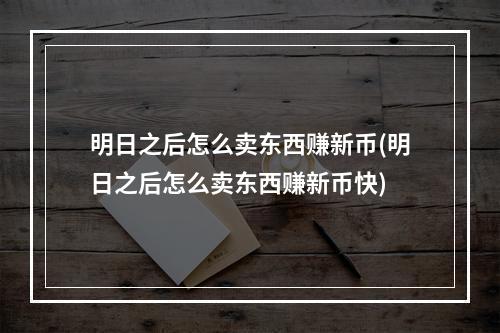 明日之后怎么卖东西赚新币(明日之后怎么卖东西赚新币快)