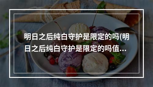 明日之后纯白守护是限定的吗(明日之后纯白守护是限定的吗值得买吗)