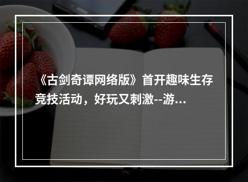 《古剑奇谭网络版》首开趣味生存竞技活动，好玩又刺激--游戏攻略网