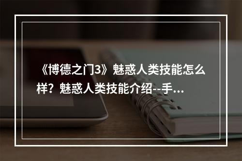 《博德之门3》魅惑人类技能怎么样？魅惑人类技能介绍--手游攻略网