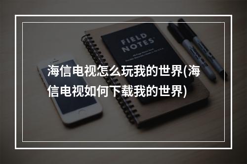 海信电视怎么玩我的世界(海信电视如何下载我的世界)