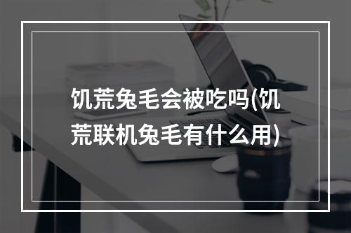 饥荒兔毛会被吃吗(饥荒联机兔毛有什么用)