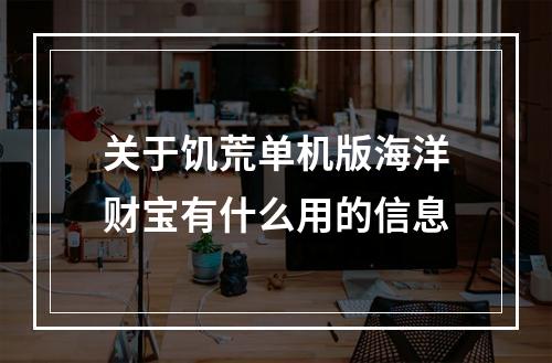 关于饥荒单机版海洋财宝有什么用的信息