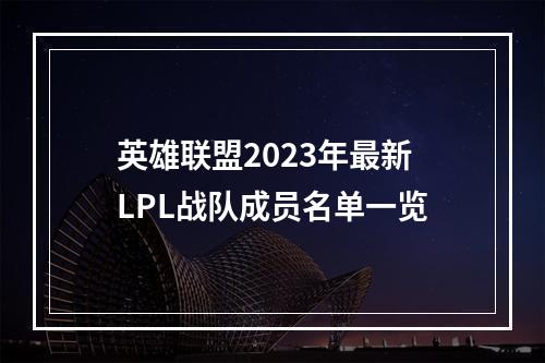 英雄联盟2023年最新LPL战队成员名单一览