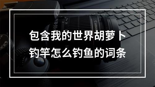 包含我的世界胡萝卜钓竿怎么钓鱼的词条