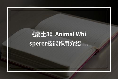 《废土3》Animal Whisperer技能作用介绍--手游攻略网