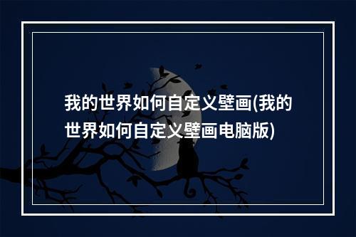 我的世界如何自定义壁画(我的世界如何自定义壁画电脑版)