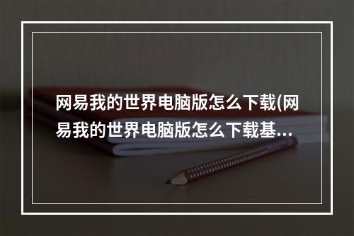 网易我的世界电脑版怎么下载(网易我的世界电脑版怎么下载基岩版)