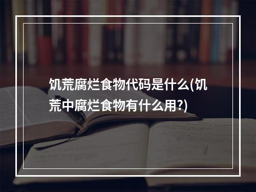 饥荒腐烂食物代码是什么(饥荒中腐烂食物有什么用?)