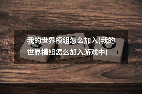 我的世界模组怎么加入(我的世界模组怎么加入游戏中)