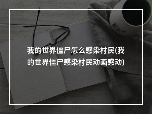 我的世界僵尸怎么感染村民(我的世界僵尸感染村民动画感动)