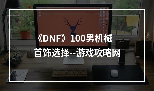 《DNF》100男机械首饰选择--游戏攻略网