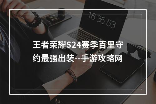 王者荣耀S24赛季百里守约最强出装--手游攻略网