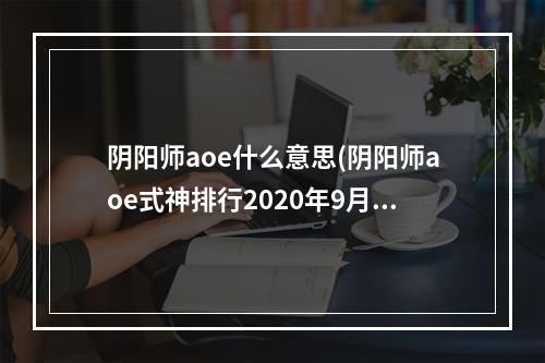 阴阳师aoe什么意思(阴阳师aoe式神排行2020年9月)