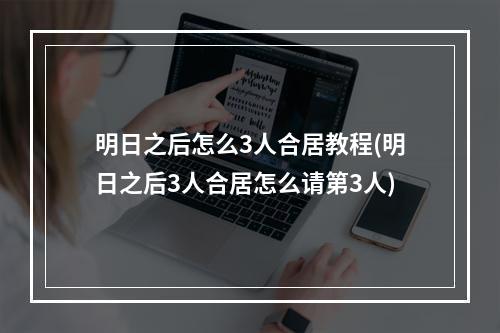 明日之后怎么3人合居教程(明日之后3人合居怎么请第3人)