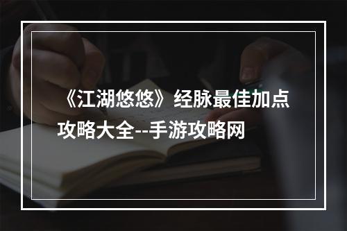 《江湖悠悠》经脉最佳加点攻略大全--手游攻略网