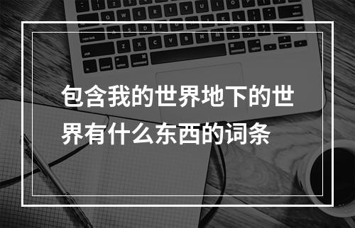 包含我的世界地下的世界有什么东西的词条