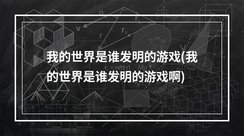 我的世界是谁发明的游戏(我的世界是谁发明的游戏啊)