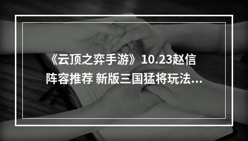 《云顶之弈手游》10.23赵信阵容推荐 新版三国猛将玩法攻略--安卓攻略网