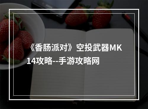 《香肠派对》空投武器MK14攻略--手游攻略网