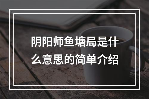 阴阳师鱼塘局是什么意思的简单介绍