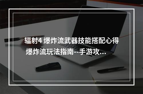 辐射4 爆炸流武器技能搭配心得 爆炸流玩法指南--手游攻略网