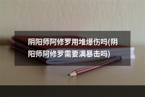 阴阳师阿修罗用堆爆伤吗(阴阳师阿修罗需要满暴击吗)