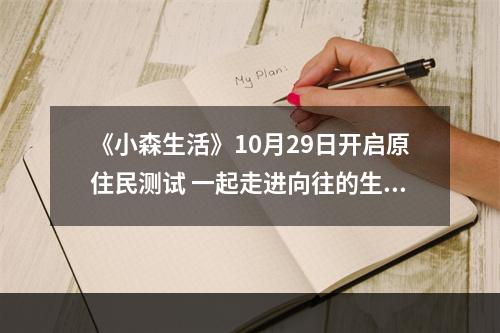 《小森生活》10月29日开启原住民测试 一起走进向往的生活--手游攻略网