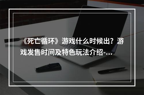 《死亡循环》游戏什么时候出？游戏发售时间及特色玩法介绍--安卓攻略网