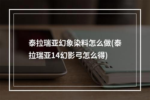 泰拉瑞亚幻象染料怎么做(泰拉瑞亚14幻影弓怎么得)