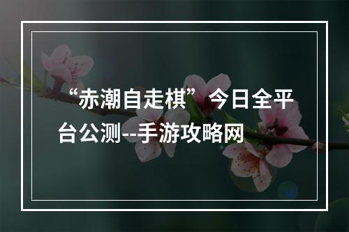 “赤潮自走棋”今日全平台公测--手游攻略网