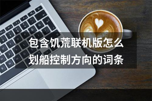 包含饥荒联机版怎么划船控制方向的词条