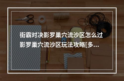 街霸对决影罗巢穴流沙区怎么过 影罗巢穴流沙区玩法攻略[多图]--安卓攻略网