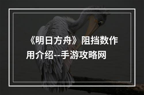 《明日方舟》阻挡数作用介绍--手游攻略网