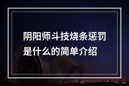 阴阳师斗技烧条惩罚是什么的简单介绍