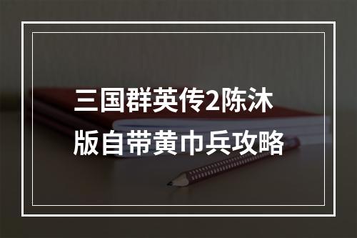 三国群英传2陈沐版自带黄巾兵攻略