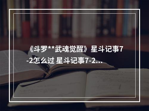 《斗罗**武魂觉醒》星斗记事7-2怎么过 星斗记事7-2过关阵容--游戏攻略网