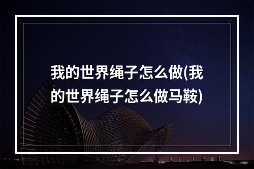 我的世界绳子怎么做(我的世界绳子怎么做马鞍)