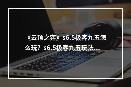 《云顶之弈》s6.5极客九五怎么玩？s6.5极客九五玩法分享--手游攻略网