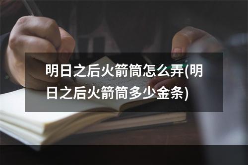 明日之后火箭筒怎么弄(明日之后火箭筒多少金条)