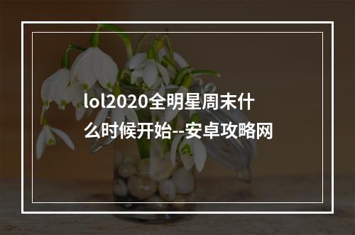 lol2020全明星周末什么时候开始--安卓攻略网