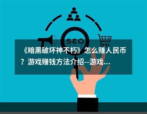 《暗黑破坏神不朽》怎么赚人民币？游戏赚钱方法介绍--游戏攻略网