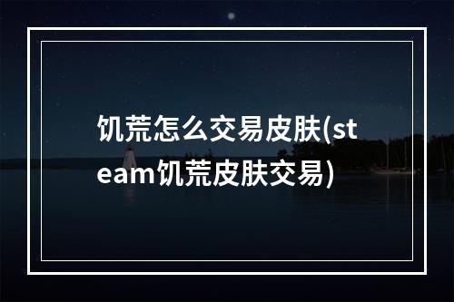 饥荒怎么交易皮肤(steam饥荒皮肤交易)