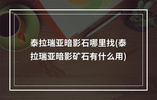 泰拉瑞亚暗影石哪里找(泰拉瑞亚暗影矿石有什么用)